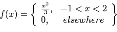 \begin{displaymath}
f(x)=\left\lbrace
\begin{array}{lc}
\frac{x^2}{3}, & -1<x<2 \\
0, & elsewhere \\
\end{array}\right\rbrace
\end{displaymath}