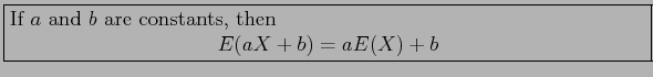 \fbox{\parbox{5in}{
If $a$\ and $b$\ are constants, then
\begin{displaymath}
E(aX + b) = aE(X) + b
\end{displaymath}}}