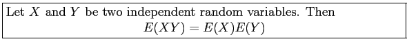 \fbox{\parbox{5in}{
Let $X$\ and $Y$\ be two independent random variables. Then
\begin{displaymath}
E(XY) = E(X)E(Y)
\end{displaymath}}}