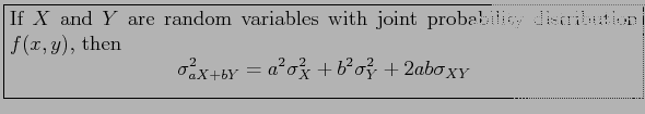 \fbox{\parbox{5in}{
If $X$\ and $Y$\ are random variables with joint probability...
...sigma_{aX+bY}^2 = a^2\sigma_X^2+b^2\sigma_Y^2+2ab\sigma_{XY}
\end{displaymath}}}