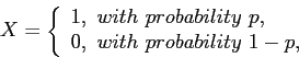 \begin{displaymath}
X=\left\lbrace
\begin{array}{l}
1,~with ~probability~p,\\
0,~with ~probability~1-p,\\
\end{array}\right.
\end{displaymath}