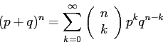 \begin{displaymath}
(p+q)^n =\sum_{k=0}^\infty \left(
\begin{array}{c}
n\\
k\\
\end{array}\right)p^kq^{n-k}
\end{displaymath}