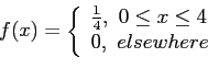 \begin{displaymath}
f(x)=\left\lbrace
\begin{array}{l}
\frac{1}{4},~0 \leq x \leq 4\\
0,~elsewhere\
\end{array}\right.
\end{displaymath}